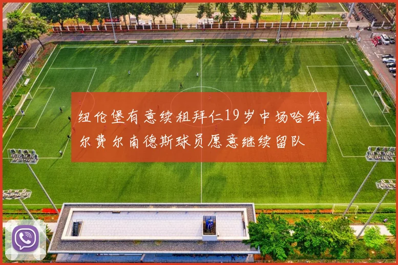 纽伦堡有意续租拜仁19岁中场哈维尔费尔南德斯球员愿意继续留队