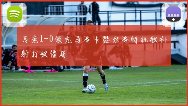 马竞1-0领先马洛卡瑟尔洛特机敏补射打破僵局