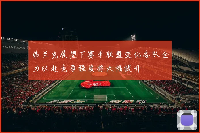 弗兰克展望下赛季联盟变化各队全力以赴竞争强度将大幅提升
