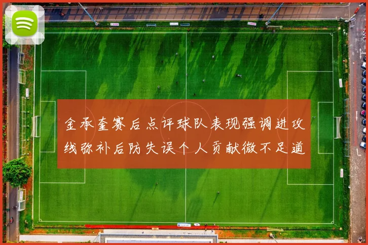 金承奎赛后点评球队表现强调进攻线弥补后防失误个人贡献微不足道