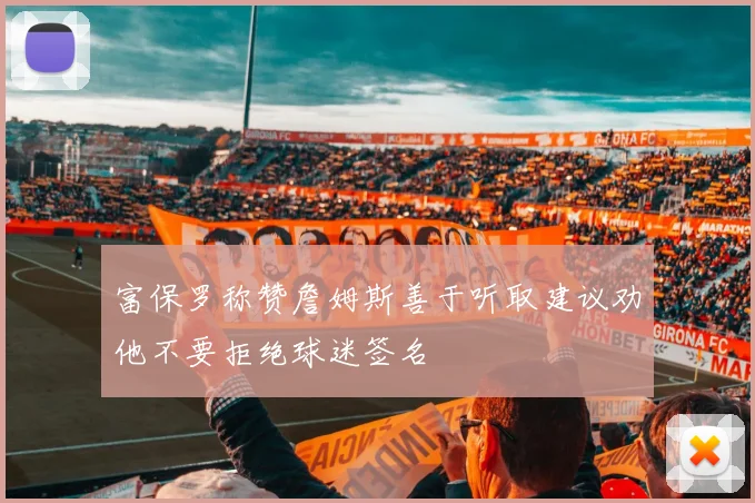富保罗称赞詹姆斯善于听取建议劝他不要拒绝球迷签名